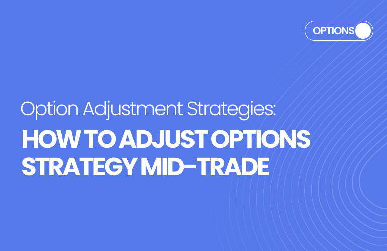 Option Adjustment Strategies: How to Adjust Options Strategy Mid-Trade